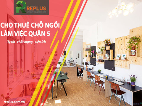 Cho thuê chỗ ngồi làm việc Quận 5 giá rẻ