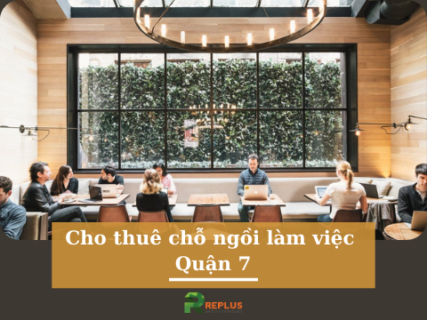 Cho thuê chỗ ngồi làm việc Quận 7 hiện đại, đẳng cấp