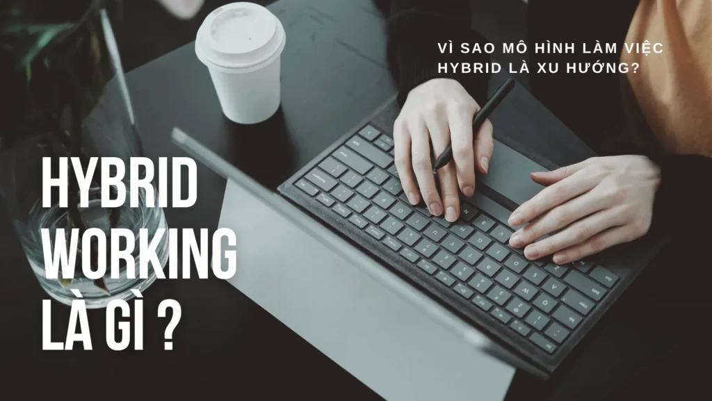 Hybrid working là gì? Lợi ích, bản chất của mô hình làm việc hỗn hợp